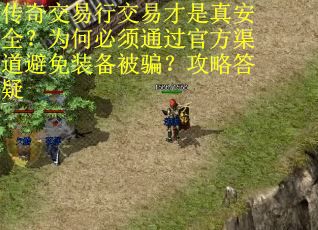 传奇交易行交易才是真安全？为何必须通过官方渠道避免装备被骗？攻略答疑