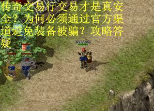 传奇交易行交易才是真安全？为何必须通过官方渠道避免装备被骗？攻略答疑