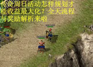 传奇周日活动怎样规划才能收益最大化？全天流程与奖励解析来啦