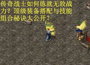 传奇战士如何练就无敌战力？顶级装备搭配与技能组合秘诀大公开？