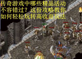 传奇游戏中哪些精品活动不容错过？这份攻略教你如何轻松玩转高收益玩法