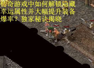 传奇游戏中如何解锁隐藏幸运属性并大幅提升装备爆率？独家秘诀揭晓