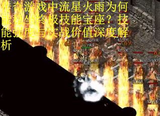传奇游戏中流星火雨为何能稳坐终极技能宝座？技能强度与实战价值深度解析