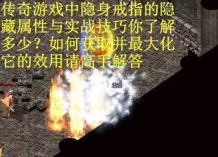 传奇游戏中隐身戒指的隐藏属性与实战技巧你了解多少？如何获取并最大化它的效用请高手解答