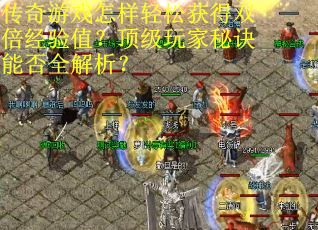 传奇游戏怎样轻松获得双倍经验值？顶级玩家秘诀能否全解析？