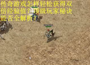 传奇游戏怎样轻松获得双倍经验值？顶级玩家秘诀能否全解析？