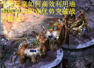 传奇玩家如何高效利用地图资源与职业优势突破战力瓶颈？