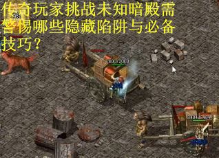 传奇玩家挑战未知暗殿需警惕哪些隐藏陷阱与必备技巧？