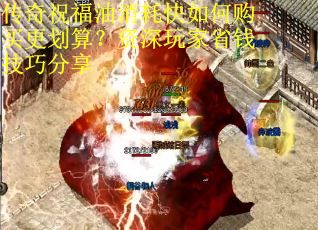 传奇祝福油消耗快如何购买更划算？资深玩家省钱技巧分享