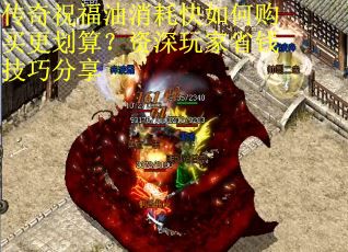传奇祝福油消耗快如何购买更划算？资深玩家省钱技巧分享