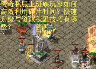 传奇私服上班族玩家如何高效利用碎片时间？快速升级与资源积累技巧有哪些？