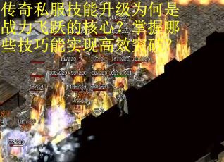 传奇私服技能升级为何是战力飞跃的核心？掌握哪些技巧能实现高效突破？