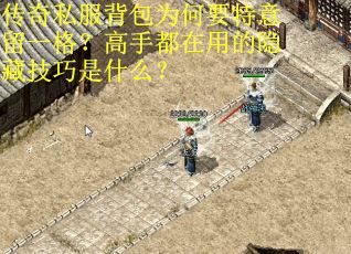 传奇私服背包为何要特意留一格？高手都在用的隐藏技巧是什么？