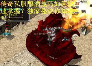 传奇私服酿酒技巧如何快速掌握？独家秘诀你知道吗？