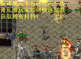 刷降魔副本有何技巧？传奇私服玩家如何快速高效获取稀有材料？