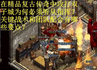 在精品复古传奇中攻打双子城为何必须听从指挥？关键战术和团队配合有哪些要点？