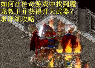 如何在传奇游戏中找到魔龙教主并获得开天武器？求详细攻略