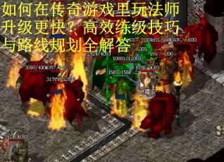 如何在传奇游戏里玩法师升级更快？高效练级技巧与路线规划全解答