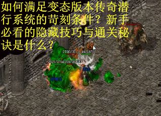 如何满足变态版本传奇潜行系统的苛刻条件？新手必看的隐藏技巧与通关秘诀是什么？