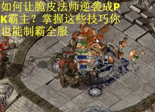 如何让脆皮法师逆袭成PK霸主？掌握这些技巧你也能制霸全服