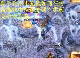 新手玩家不充钱如何在传奇游戏中快速变强？零氪党必看攻略