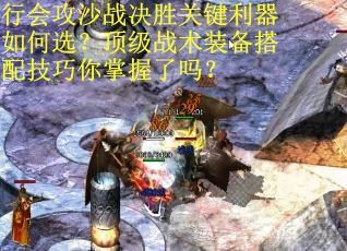 行会攻沙战决胜关键利器如何选？顶级战术装备搭配技巧你掌握了吗？