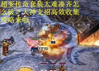 超变传奇套装太难凑齐怎么破？大神支招高效收集攻略来啦