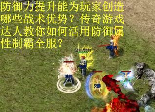 防御力提升能为玩家创造哪些战术优势？传奇游戏达人教你如何活用防御属性制霸全服？