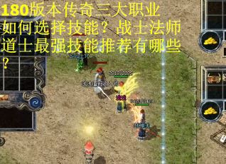 180版本传奇三大职业如何选择技能？战士法师道士最强技能推荐有哪些？
