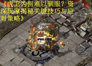 《虎卫为何难以驯服？资深玩家揭秘关键技巧与应对策略》