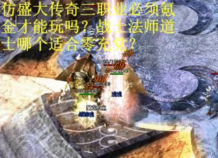 仿盛大传奇三职业必须氪金才能玩吗？战士法师道士哪个适合零充党？