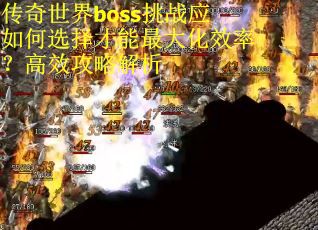 传奇世界boss挑战应如何选择才能最大化效率？高效攻略解析