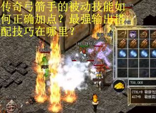 传奇弓箭手的被动技能如何正确加点？最强输出搭配技巧在哪里？