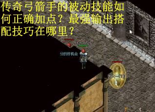 传奇弓箭手的被动技能如何正确加点？最强输出搭配技巧在哪里？