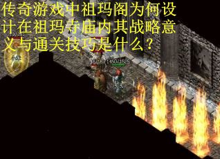 传奇游戏中祖玛阁为何设计在祖玛寺庙内其战略意义与通关技巧是什么？