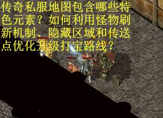 传奇私服地图包含哪些特色元素？如何利用怪物刷新机制、隐藏区域和传送点优化升级打宝路线？