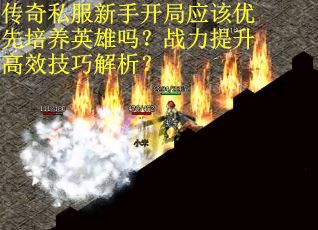 传奇私服新手开局应该优先培养英雄吗？战力提升高效技巧解析？