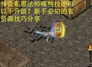 传奇私服法师哪些技能可以不升级？新手必知的省资源技巧分享