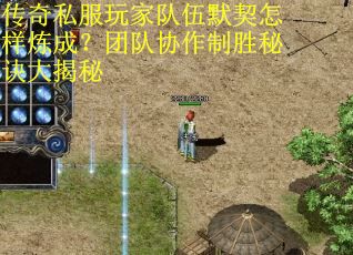传奇私服玩家队伍默契怎样炼成？团队协作制胜秘诀大揭秘