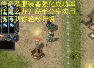 传奇私服装备强化成功率低怎么办？高手分享实用技巧助你轻松升级