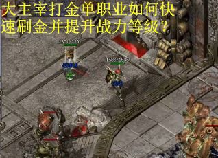 大主宰打金单职业如何快速刷金并提升战力等级？