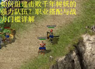如何组建击败千年树妖的强力队伍？职业搭配与战力门槛详解